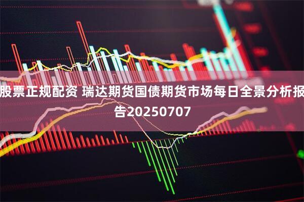 股票正规配资 瑞达期货国债期货市场每日全景分析报告20250707