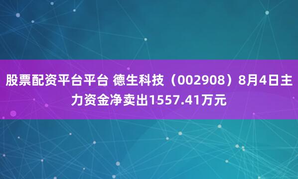 股票配资平台平台 德生科技（002908）8月4日主力资金净卖出1557.41万元