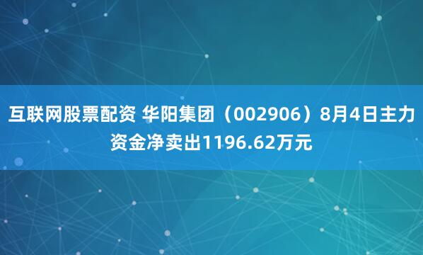 互联网股票配资 华阳集团（002906）8月4日主力资金净卖出1196.62万元